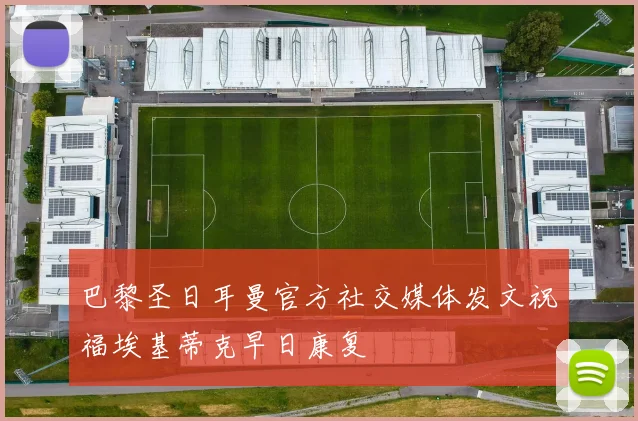 巴黎圣日耳曼官方社交媒体发文祝福埃基蒂克早日康复