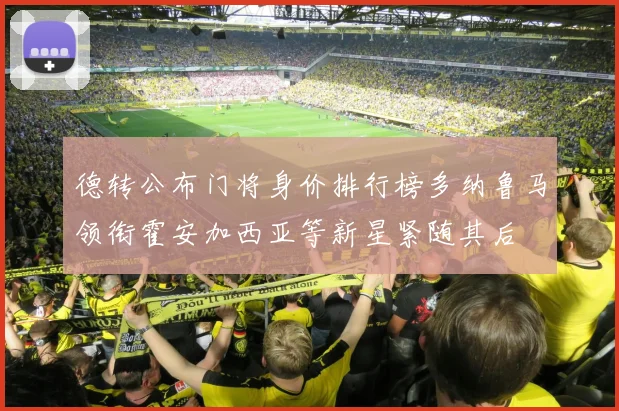 德转公布门将身价排行榜多纳鲁马领衔霍安加西亚等新星紧随其后