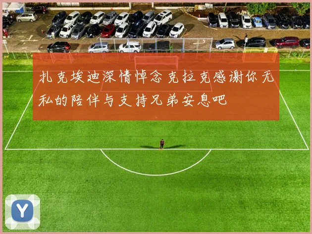 扎克埃迪深情悼念克拉克感谢你无私的陪伴与支持兄弟安息吧