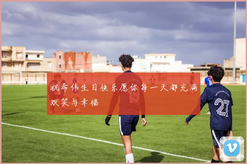 祝希伟生日快乐愿你每一天都充满欢笑与幸福