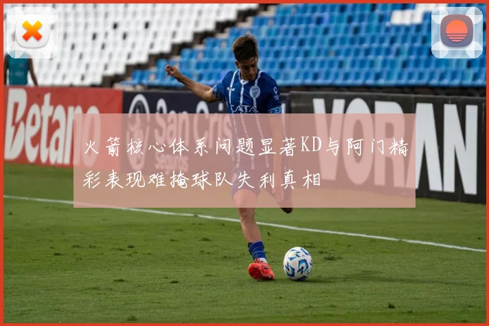 火箭核心体系问题显著KD与阿门精彩表现难掩球队失利真相