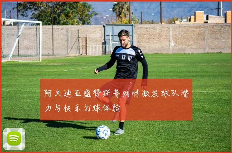 阿夫迪亚盛赞斯普利特激发球队潜力与快乐打球体验