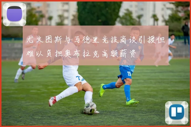 尤文图斯与马德里竞技商谈引援但难以负担奥布拉克高额薪资