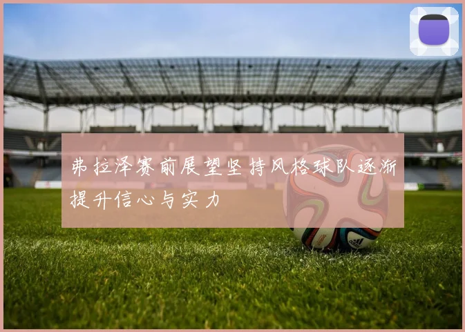 弗拉泽赛前展望坚持风格球队逐渐提升信心与实力