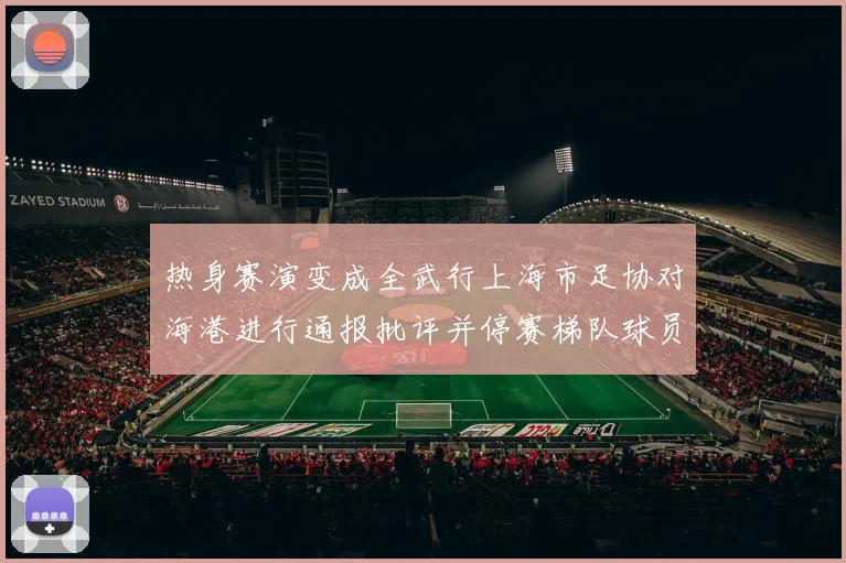 热身赛演变成全武行上海市足协对海港进行通报批评并停赛梯队球员四场